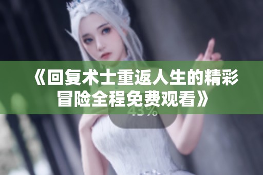 《回复术士重返人生的精彩冒险全程免费观看》