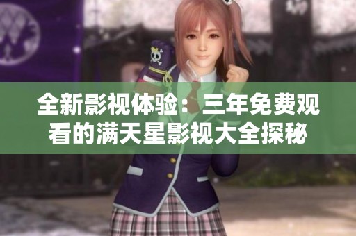 全新影视体验：三年免费观看的满天星影视大全探秘