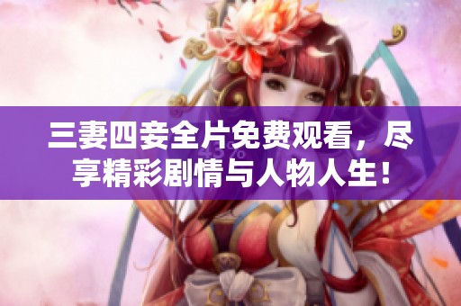 三妻四妾全片免费观看，尽享精彩剧情与人物人生！