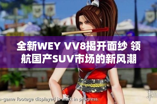 全新WEY VV8揭开面纱 领航国产SUV市场的新风潮