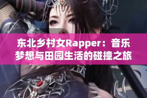 东北乡村女Rapper：音乐梦想与田园生活的碰撞之旅