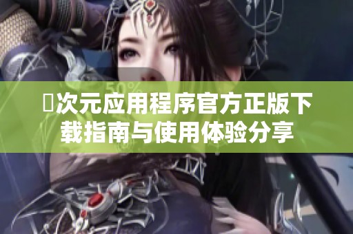 囧次元应用程序官方正版下载指南与使用体验分享