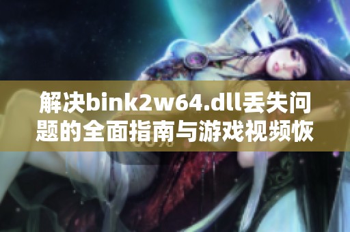 解决bink2w64.dll丢失问题的全面指南与游戏视频恢复方法