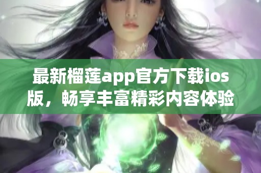 最新榴莲app官方下载ios版，畅享丰富精彩内容体验