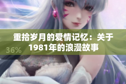 重拾岁月的爱情记忆：关于1981年的浪漫故事