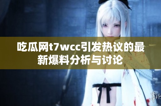 吃瓜网t7wcc引发热议的最新爆料分析与讨论