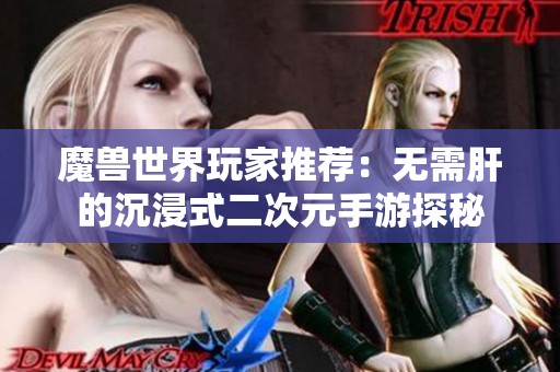魔兽世界玩家推荐：无需肝的沉浸式二次元手游探秘