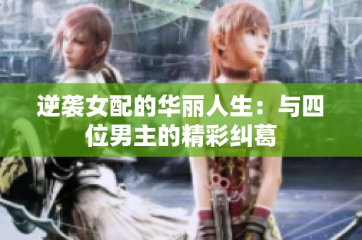 逆袭女配的华丽人生：与四位男主的精彩纠葛