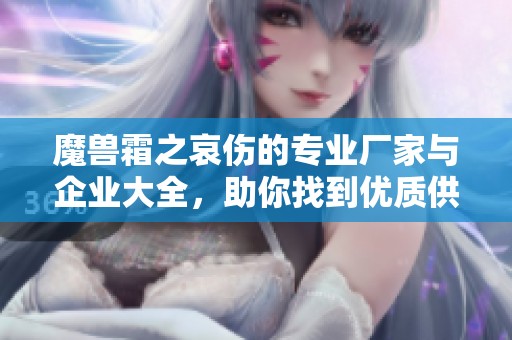 魔兽霜之哀伤的专业厂家与企业大全，助你找到优质供应商