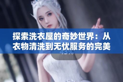 探索洗衣屋的奇妙世界：从衣物清洗到无忧服务的完美体验