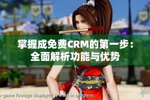 掌握成免费CRM的第一步：全面解析功能与优势