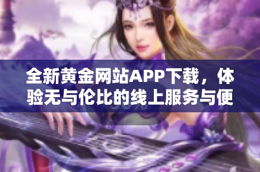 全新黄金网站APP下载，体验无与伦比的线上服务与便利