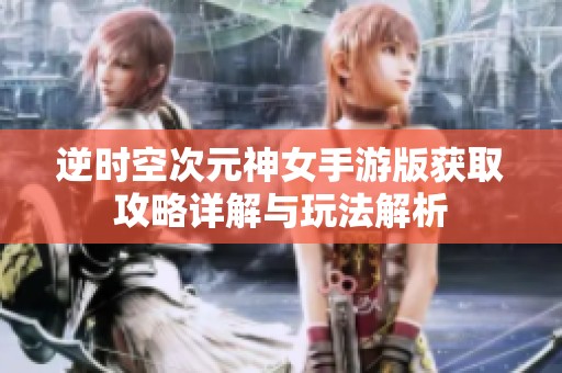逆时空次元神女手游版获取攻略详解与玩法解析