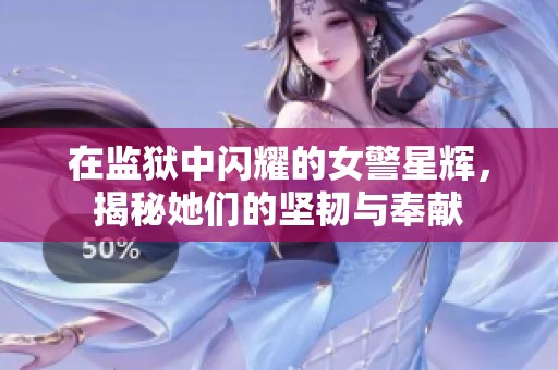 在监狱中闪耀的女警星辉，揭秘她们的坚韧与奉献