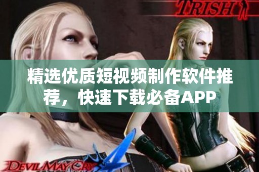 精选优质短视频制作软件推荐，快速下载必备APP