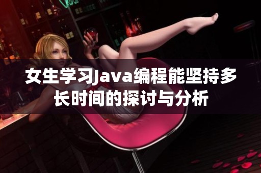 女生学习Java编程能坚持多长时间的探讨与分析