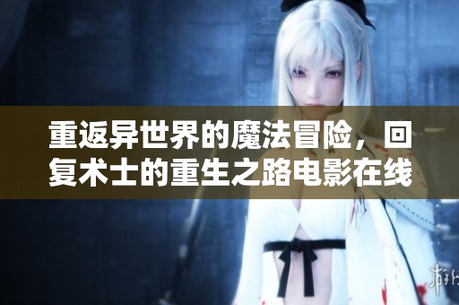 重返异世界的魔法冒险，回复术士的重生之路电影在线观看