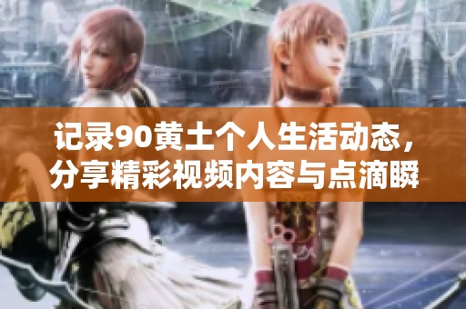记录90黄土个人生活动态，分享精彩视频内容与点滴瞬间