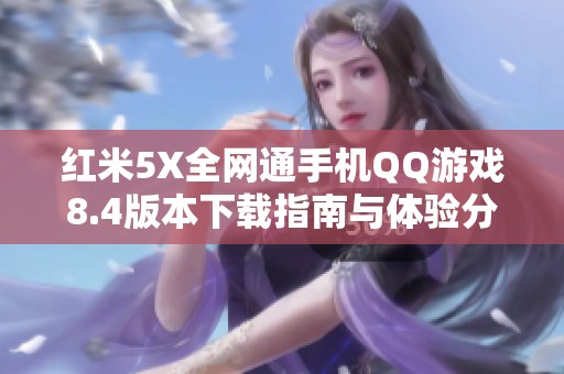 红米5X全网通手机QQ游戏8.4版本下载指南与体验分享