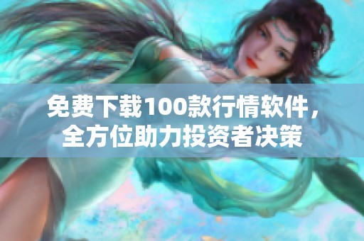 免费下载100款行情软件，全方位助力投资者决策