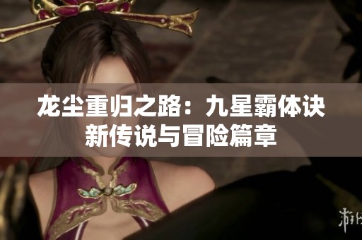 龙尘重归之路：九星霸体诀新传说与冒险篇章