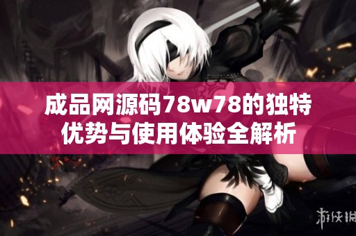 成品网源码78w78的独特优势与使用体验全解析