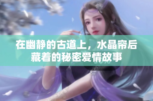 在幽静的古道上，水晶帘后藏着的秘密爱情故事