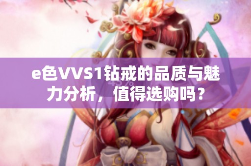 e色VVS1钻戒的品质与魅力分析，值得选购吗？