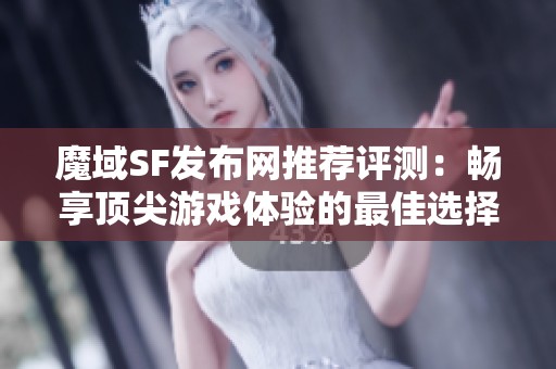 魔域SF发布网推荐评测：畅享顶尖游戏体验的最佳选择