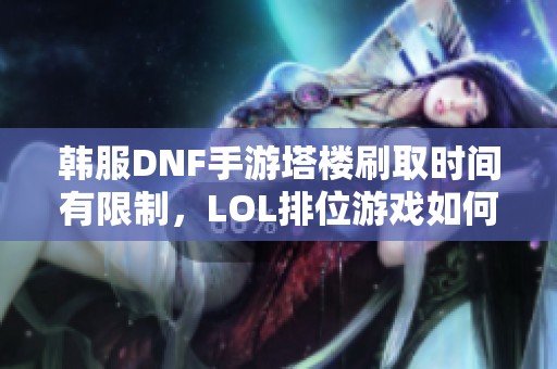 韩服DNF手游塔楼刷取时间有限制，LOL排位游戏如何安排时间攻略