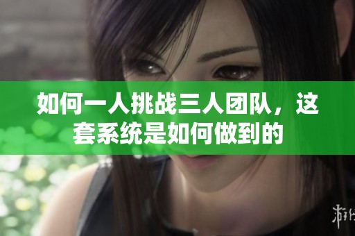 如何一人挑战三人团队，这套系统是如何做到的