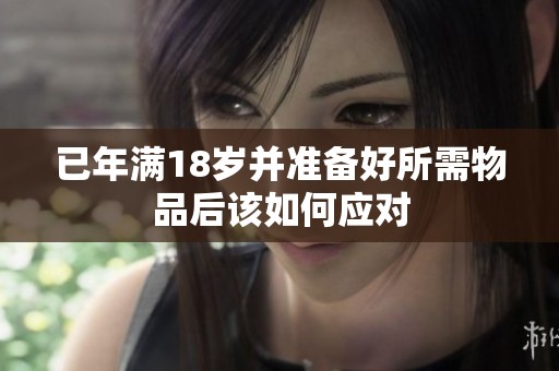 已年满18岁并准备好所需物品后该如何应对