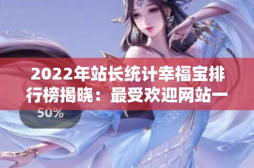 2022年站长统计幸福宝排行榜揭晓：最受欢迎网站一览