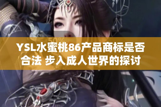 YSL水蜜桃86产品商标是否合法 步入成人世界的探讨