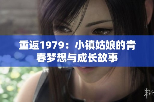 重返1979：小镇姑娘的青春梦想与成长故事