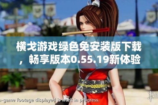 横戈游戏绿色免安装版下载，畅享版本0.55.19新体验
