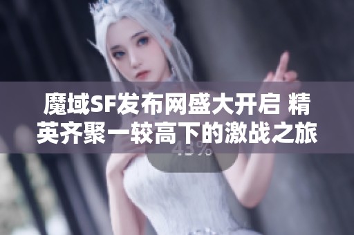 魔域SF发布网盛大开启 精英齐聚一较高下的激战之旅