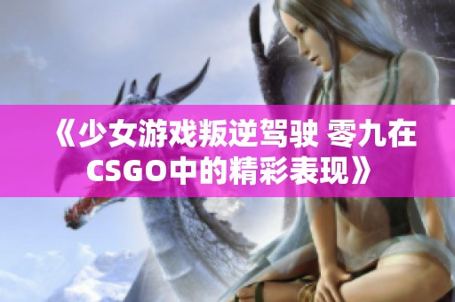 《少女游戏叛逆驾驶 零九在CSGO中的精彩表现》