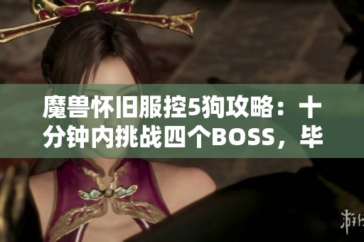 魔兽怀旧服控5狗攻略：十分钟内挑战四个BOSS，毕业贼却败于SS宝宝