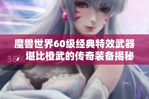 魔兽世界60级经典特效武器，堪比橙武的传奇装备揭秘
