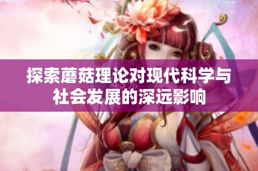 探索蘑菇理论对现代科学与社会发展的深远影响