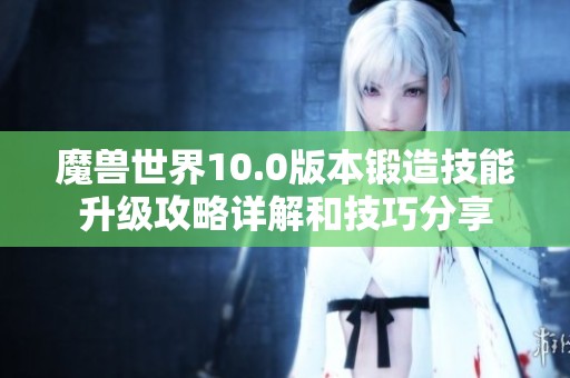 魔兽世界10.0版本锻造技能升级攻略详解和技巧分享
