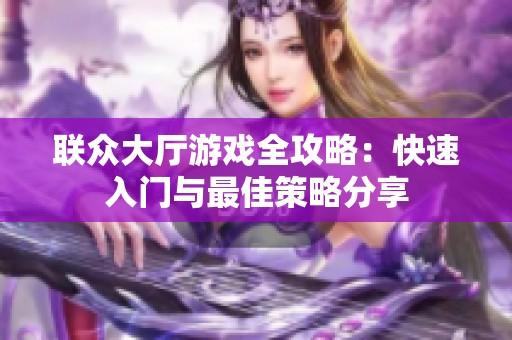 联众大厅游戏全攻略：快速入门与最佳策略分享