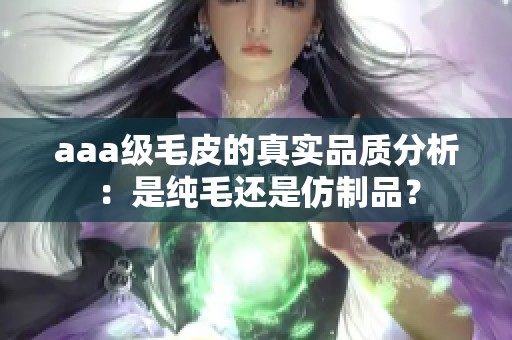 aaa级毛皮的真实品质分析：是纯毛还是仿制品？