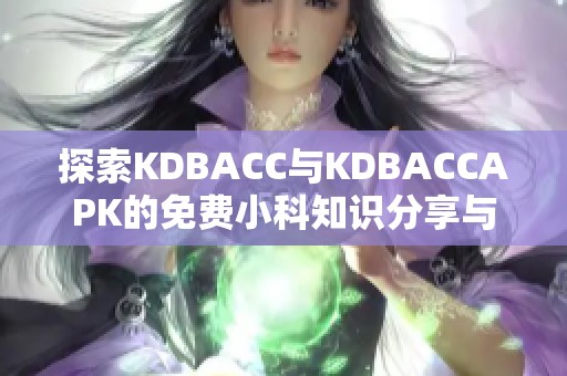 探索KDBACC与KDBACCAPK的免费小科知识分享与应用