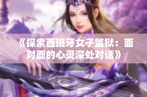 《探索西班牙女子监狱：面对面的心灵深处对话》