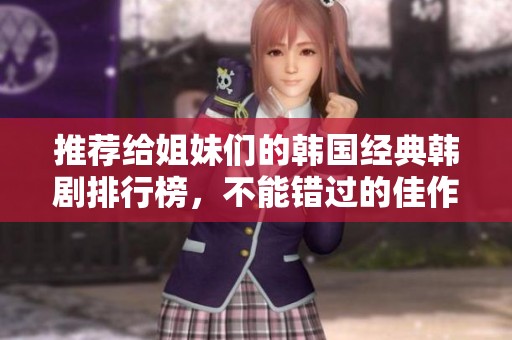 推荐给姐妹们的韩国经典韩剧排行榜，不能错过的佳作