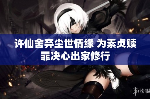 许仙舍弃尘世情缘 为素贞赎罪决心出家修行