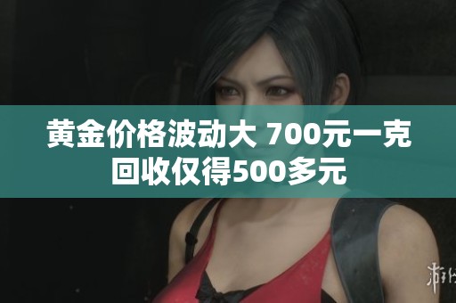 黄金价格波动大 700元一克回收仅得500多元