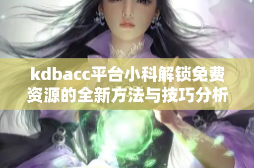 kdbacc平台小科解锁免费资源的全新方法与技巧分析